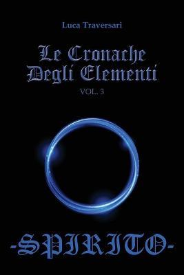 Spirito. Le cronache degli elementi. Vol. 3 - Luca Traversari - Libro Youcanprint 2018 | Libraccio.it
