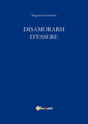 Disamorarsi d'essere - Eugenio Grandinetti - Libro Youcanprint 2018 | Libraccio.it