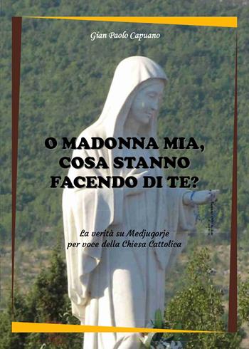 O Madonna mia, cosa stanno facendo di te? La verità su Medjugorje per voce della Chiesa cattolica - Gian Paolo Capuano - Libro Youcanprint 2018 | Libraccio.it