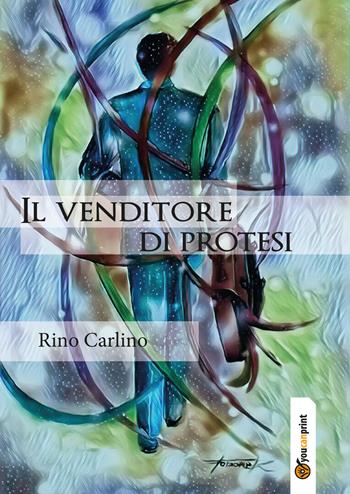 Il venditore di protesi - Rino Carlino - Libro Youcanprint 2019 | Libraccio.it