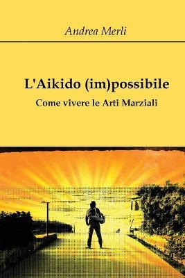 L' aikido (im)possibile. Come vivere le arti marziali - Andrea Merli - Libro Youcanprint 2018 | Libraccio.it