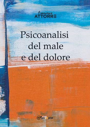 Psicoanalisi del male e del dolore - Francesco Attorre - Libro Youcanprint 2018 | Libraccio.it