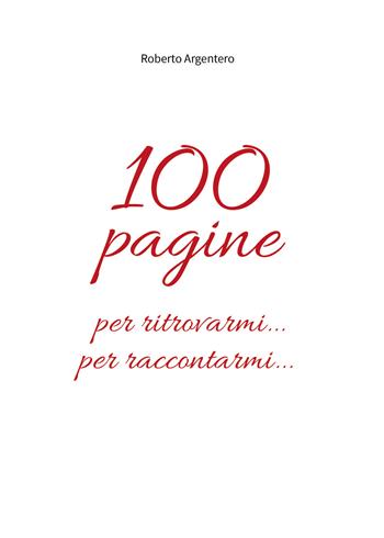 100 pagine per ritrovarmi... per raccontarmi... - Roberto Argentero - Libro Youcanprint 2018 | Libraccio.it