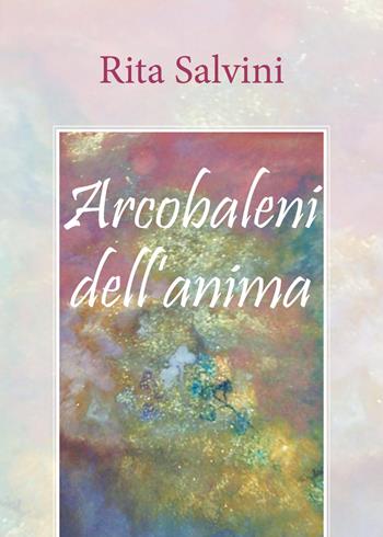 Arcobaleni dell'anima - Rita Salvini - Libro Youcanprint 2018 | Libraccio.it
