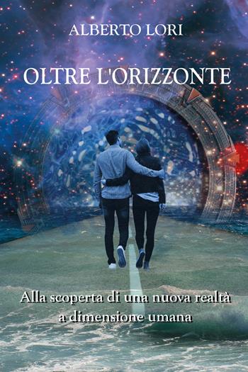 Oltre l'orizzonte. Alla scoperta di una nuova realtà a dimensione umana - Alberto Lori - Libro Youcanprint 2018, Youcanprint Self-Publishing | Libraccio.it