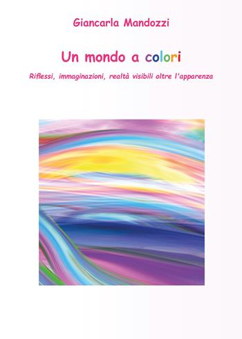 Un mondo a colori - Giancarla Mandozzi - Libro Youcanprint 2018 | Libraccio.it