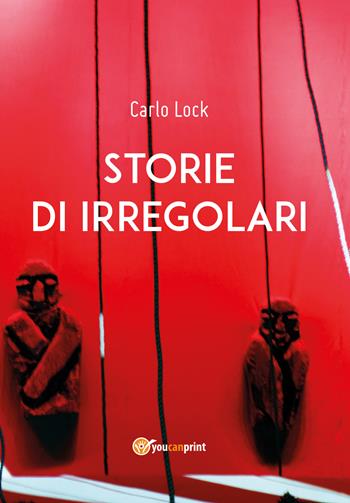 Storie di irregolari - Carlo Lock - Libro Youcanprint 2019 | Libraccio.it