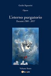 Opere. Vol. 6: eterno purgatorio. Taccuini 1984-2017, L'.