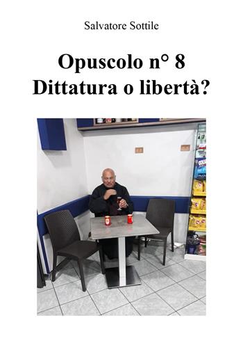 Opuscolo news. Vol. 8: Dittatura o libertà?. - Salvatore Sottile - Libro Youcanprint 2018 | Libraccio.it