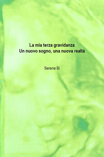 La mia terza gravidanza. Un nuovo sogno, una nuova realtà - Serena Bi - Libro Youcanprint 2018 | Libraccio.it