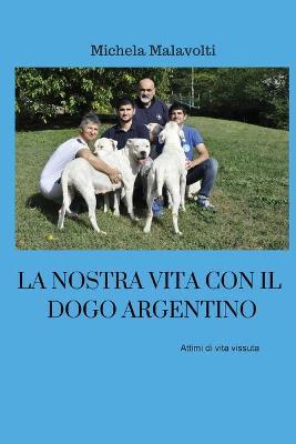 La nostra vita con il dogo argentino - Michela Malavolti - Libro Youcanprint 2018 | Libraccio.it