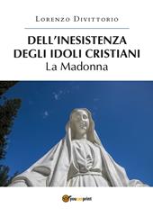 Dell'inesistenza degli idoli cristiani: la Madonna