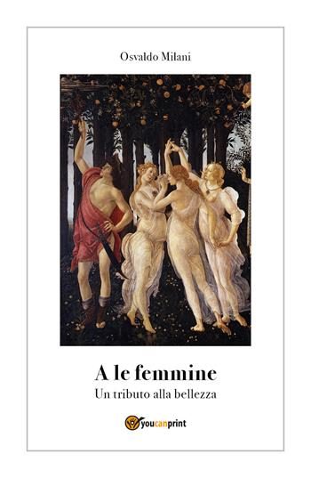A le femmine. Un tributo alla bellezza - Osvaldo Milani - Libro Youcanprint 2018 | Libraccio.it