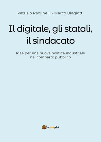 Il digitale, gli statali, il sindacato. Idee per una nuova politica industriale nel comparto pubblico - Patrizio Paolinelli, Marco Biagiotti - Libro Youcanprint 2018 | Libraccio.it
