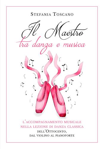 Il maestro tra danza e musica. L'accompagnamento musicale nella lezione di danza classica dell'Ottocento, dal violino al pianoforte - Stefania Toscano - Libro Youcanprint 2018 | Libraccio.it
