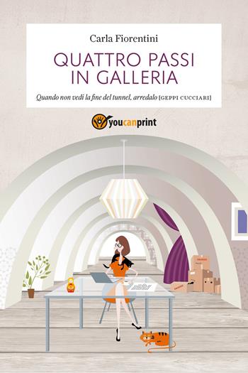 Quattro passi in galleria. Quando non vedi la fine del tunnel, arredalo - Carla Fiorentini - Libro Youcanprint 2018 | Libraccio.it