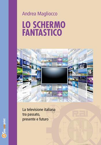 Lo schermo fantastico - Andrea Magliocco - Libro Youcanprint 2019 | Libraccio.it
