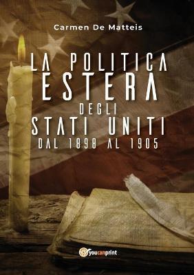 La politica estera degli Stati Uniti dal 1898 al 1905 - Carmen De Matteis - Libro Youcanprint 2018 | Libraccio.it