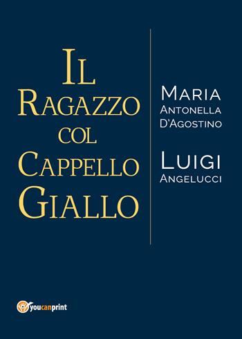 Il ragazzo col cappello giallo - Maria Antonella D'Agostino, Luigi Angelucci - Libro Youcanprint 2018 | Libraccio.it