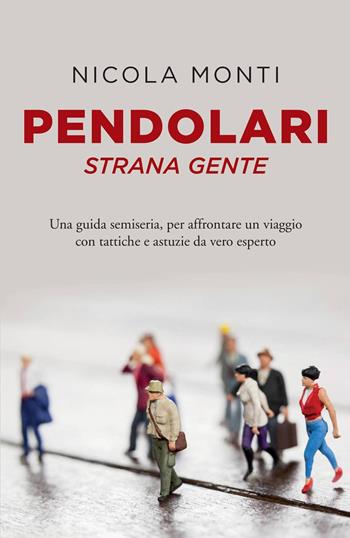 Pendolari strana gente. Una guida semiseria, per affrontare un viaggio con tattiche e astuzie da vero esperto - Nicola Monti - Libro Youcanprint 2018 | Libraccio.it