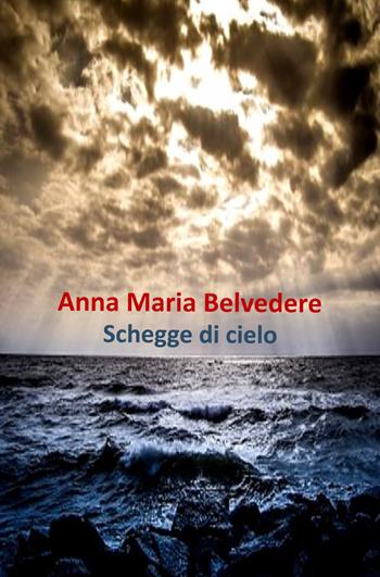 Schegge di cielo - Anna Maria Belvedere - Libro Youcanprint 2019 | Libraccio.it