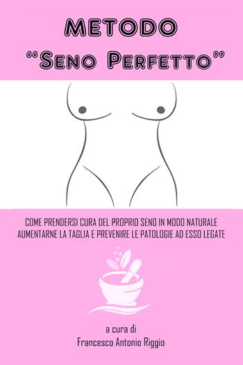 Metodo «seno perfetto». Come prendersi cura del proprio seno in modo naturale, aumentarne la taglia e prevenire le patologie a esso legate  - Libro Youcanprint 2018 | Libraccio.it