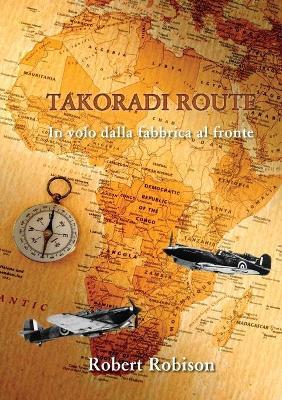 Takoradi Route. In volo dalla fabbrica al fronte - Robert Robison - Libro Youcanprint 2019 | Libraccio.it