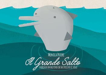 Il grande salto. Storia di un delfino che ha spiccato il volo. Ediz. illustrata - Monica Priore - Libro Youcanprint 2018 | Libraccio.it