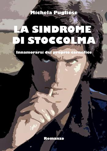 La sindrome di Stoccolma. Innamorarsi del proprio carnefice - Michela Pugliese - Libro Youcanprint 2019 | Libraccio.it