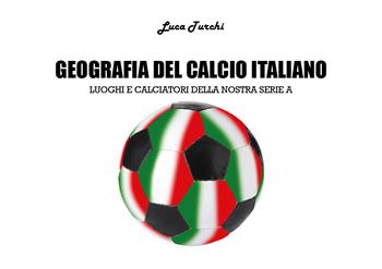 Geografia del calcio italiano. Luoghi e calciatori della nostra serie A - Luca Turchi - Libro Youcanprint 2018 | Libraccio.it