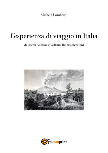 L' esperienza di viaggio in Italia di Joseph Addison e William Thomas Beckford - Michela Lombardi - Libro Youcanprint 2018 | Libraccio.it