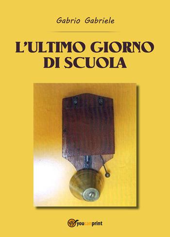 L' ultimo giorno di scuola - Gabriele Gabrio - Libro Youcanprint 2019 | Libraccio.it