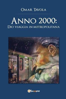 Anno 2000: Dio viaggia in metropolitana - Omar Tavola - Libro Youcanprint 2018 | Libraccio.it
