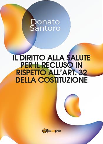 Il diritto alla salute per il recluso in rispetto all'art. 32 della Costituzione - Donato Santoro - Libro Youcanprint 2019 | Libraccio.it