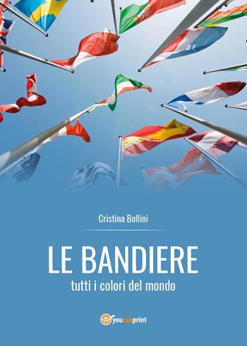 Le bandiere. Tutti i colori del mondo - Cristina Bollini - Libro Youcanprint 2019 | Libraccio.it