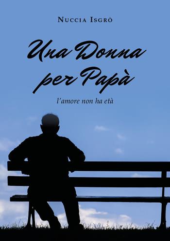 Una donna per papà. L'amore non ha età - Nuccia Isgrò - Libro Youcanprint 2019 | Libraccio.it