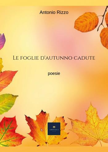 Le foglie d'autunno cadute - Antonio Rizzo - Libro Youcanprint 2019, Poesia | Libraccio.it