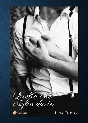 Quello che voglio da te - Lina Curto - Libro Youcanprint 2019 | Libraccio.it
