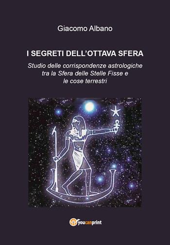 I segreti dell'ottava sfera. Studio delle corrispondenze astrologiche tra la sfera delle stelle fisse e le cose terrestri - Giacomo Albano - Libro Youcanprint 2019 | Libraccio.it