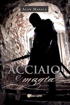 Acciaio e magia - Alan Masala - Libro Youcanprint 2019 | Libraccio.it