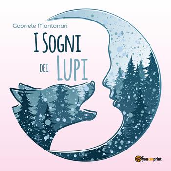 I sogni dei lupi. Ediz. illustrata - Gabriele Montanari - Libro Youcanprint 2019 | Libraccio.it