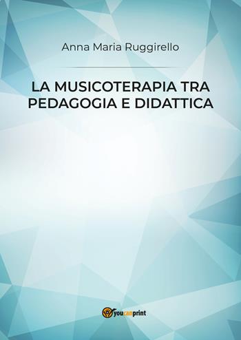 La musicoterapia tra pedagogia e didattica - Anna Maria Ruggirello - Libro Youcanprint 2019 | Libraccio.it