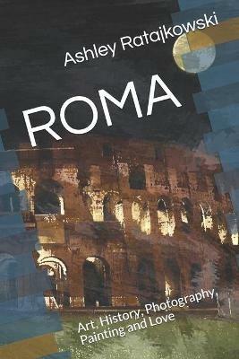 Roma. Art, history, photography, painting and love. Ediz. illustrata - Ashley Ratajkowski - Libro Youcanprint 2019 | Libraccio.it