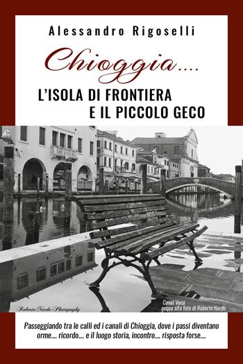 Chioggia... l'isola di frontiera e il piccolo geco - Alessandro Rigoselli - Libro Youcanprint 2019 | Libraccio.it