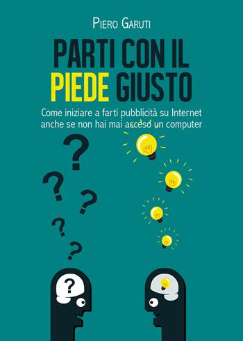 Parti con il piede giusto. Come iniziare a farti pubblicità su internet anche se non hai mai acceso un computer - Piero Garuti - Libro Youcanprint 2019 | Libraccio.it