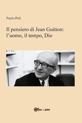 Il pensiero di Jean Guitton. L'uomo, il tempo, Dio - Paolo Poli - Libro Youcanprint 2019 | Libraccio.it