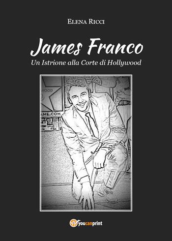 James Franco. Un istrione alla corte di Hollywood - Elena Ricci - Libro Youcanprint 2019 | Libraccio.it