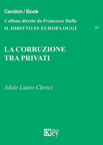 La corruzione tra privati - Adele Laura Clerici - Libro Key Editore 2018, Il diritto in Europa oggi | Libraccio.it
