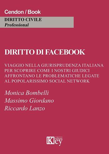 Diritto di Facebook. Viaggio nella giurisprudenza italiana per scoprire come i nostri giudici affrontano le problematiche legate al popolarissimo social network - Monica Bombelli, Massimo Giordano, Riccardo Lanzo - Libro Key Editore 2018, Diritto civile professional | Libraccio.it