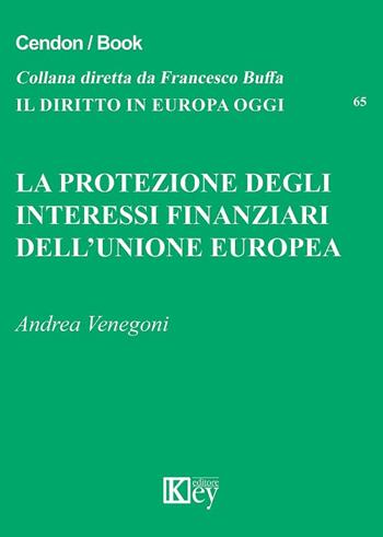 La protezione degli interessi finanziari dell'Unione Europea - Andrea Venegoni - Libro Key Editore 2018, Il diritto in Europa oggi | Libraccio.it
